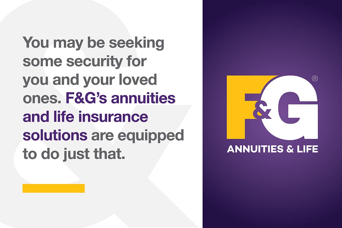 You may be seeking some security for you and your loved ones. F&G's annuities and life insurance solutions are equipped to do just that.